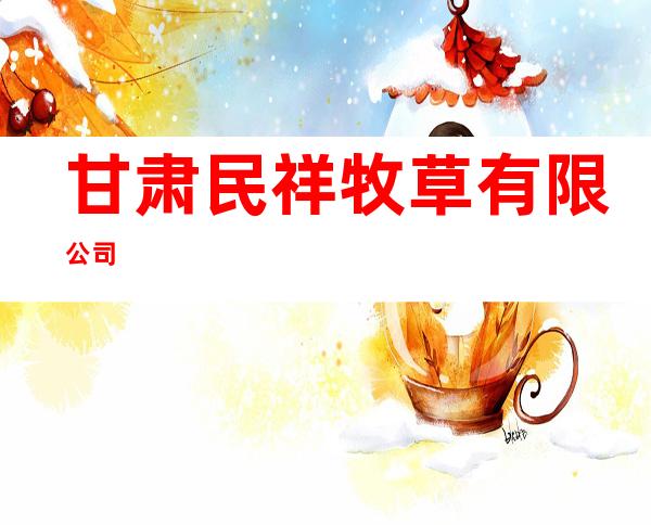 甘肃民祥牧草有限公司